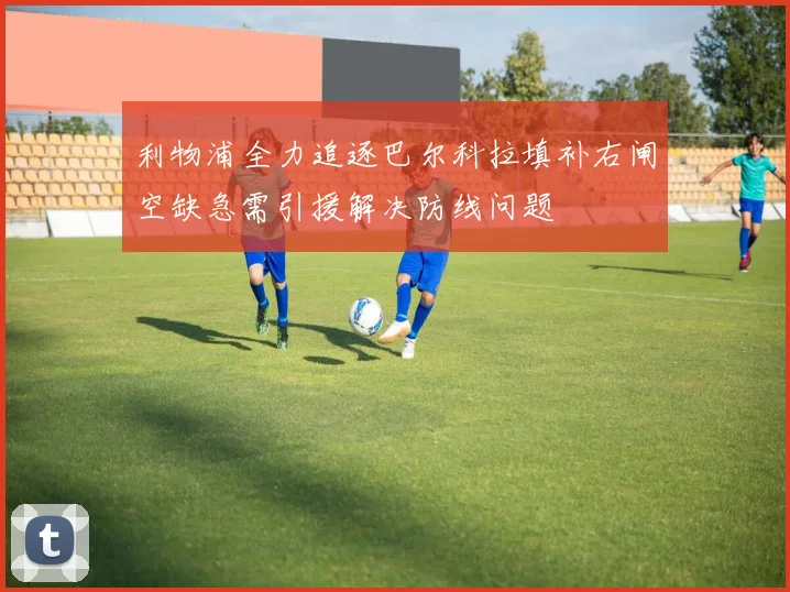 利物浦全力追逐巴尔科拉填补右闸空缺急需引援解决防线问题