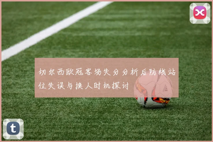 切尔西欧冠客场失分分析后防线站位失误与换人时机探讨