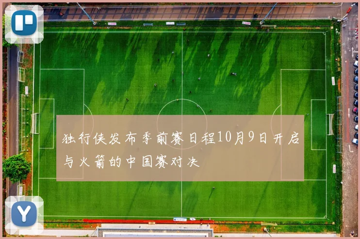 独行侠发布季前赛日程10月9日开启与火箭的中国赛对决